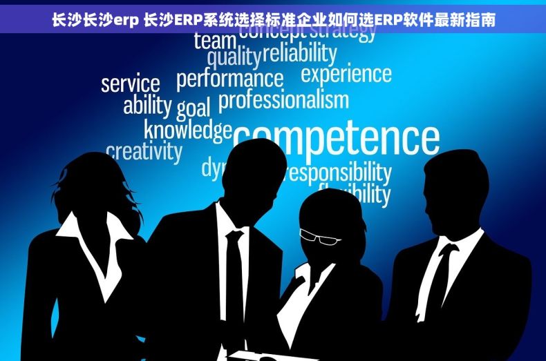 长沙长沙erp 长沙ERP系统选择标准企业如何选ERP软件最新指南