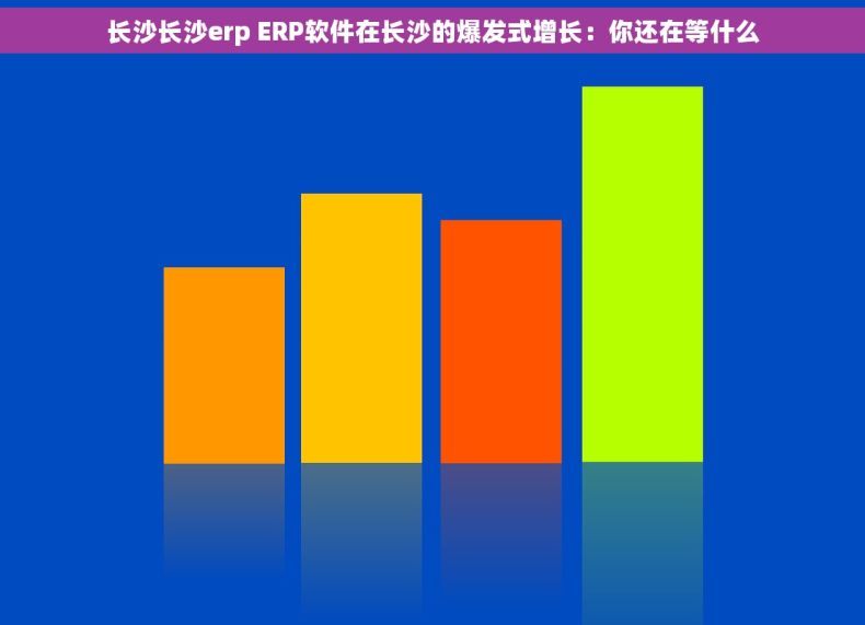 长沙长沙erp ERP软件在长沙的爆发式增长：你还在等什么