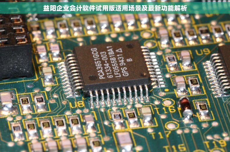 益阳企业会计软件试用版适用场景及最新功能解析