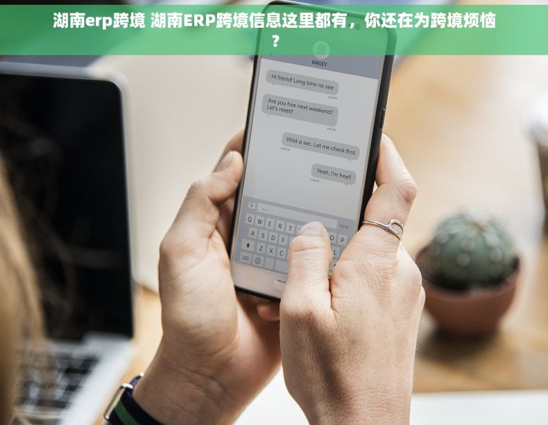 湖南erp跨境 湖南ERP跨境信息这里都有，你还在为跨境烦恼？