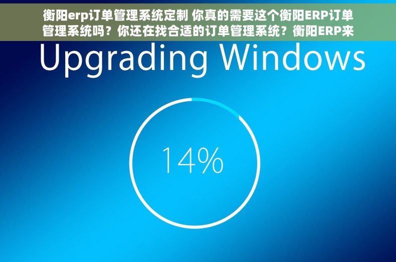 衡阳erp订单管理系统定制 你真的需要这个衡阳ERP订单管理系统吗？你还在找合适的订单管理系统？衡阳ERP来啦