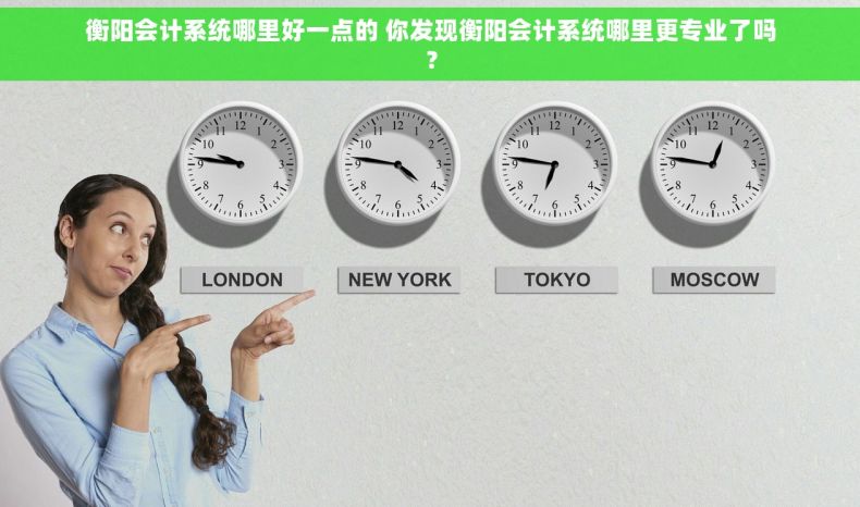 衡阳会计系统哪里好一点的 你发现衡阳会计系统哪里更专业了吗？