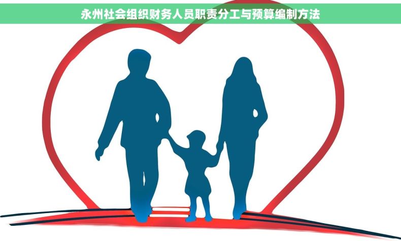 永州社会组织财务人员职责分工与预算编制方法