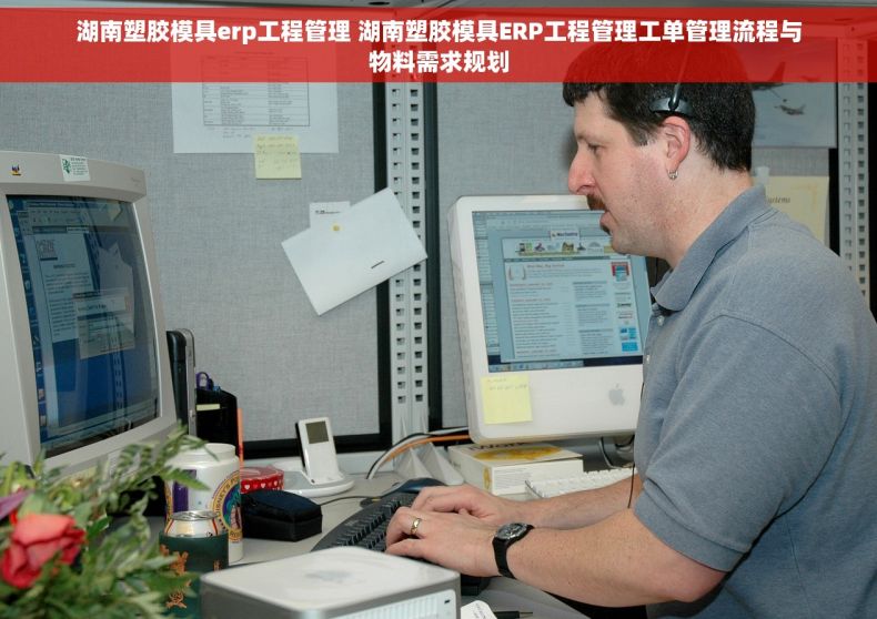 湖南塑胶模具erp工程管理 湖南塑胶模具ERP工程管理工单管理流程与物料需求规划