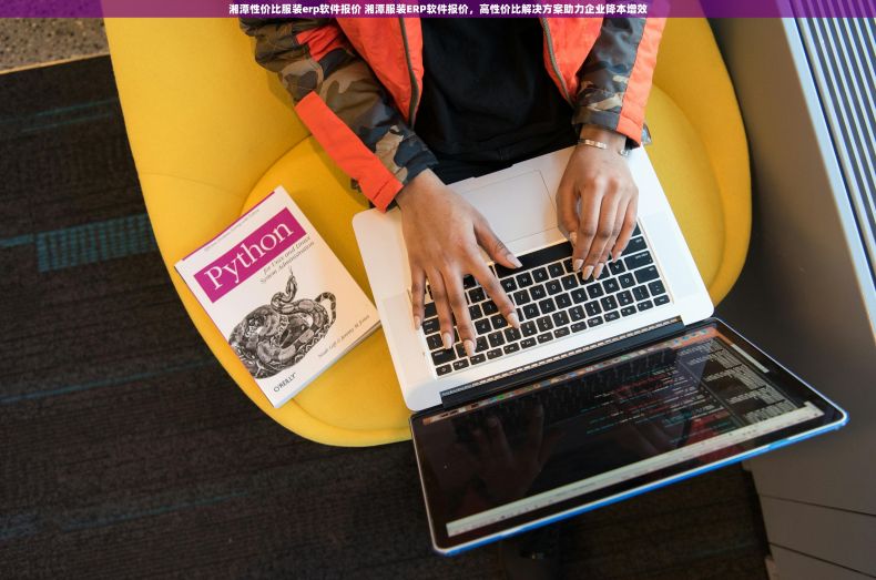 湘潭性价比服装erp软件报价 湘潭服装ERP软件报价，高性价比解决方案助力企业降本增效