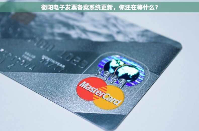 衡阳电子发票备案系统更新，你还在等什么？