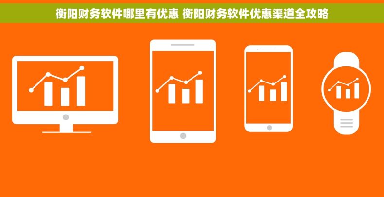 衡阳财务软件哪里有优惠 衡阳财务软件优惠渠道全攻略