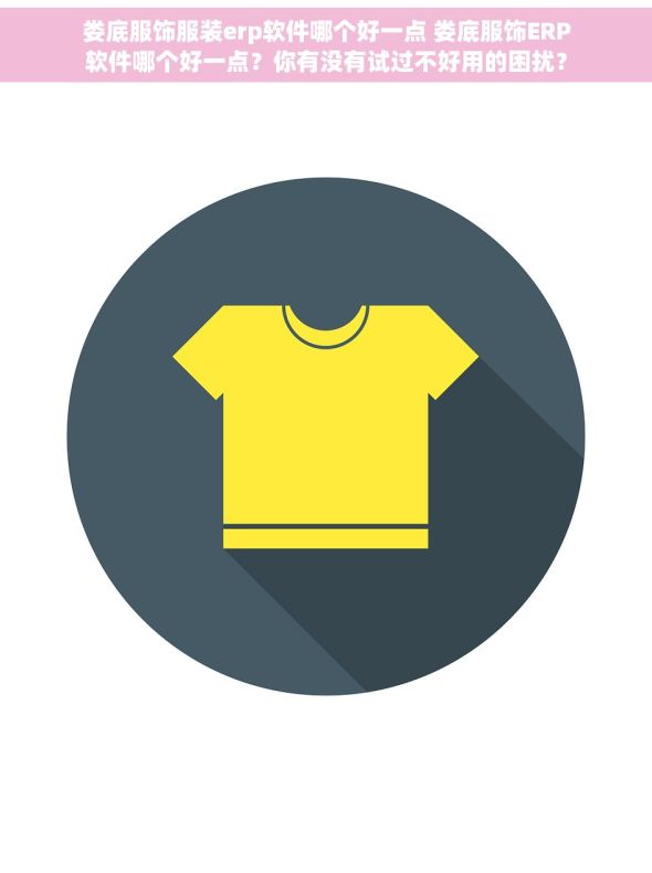 娄底服饰服装erp软件哪个好一点 娄底服饰ERP软件哪个好一点？你有没有试过不好用的困扰？