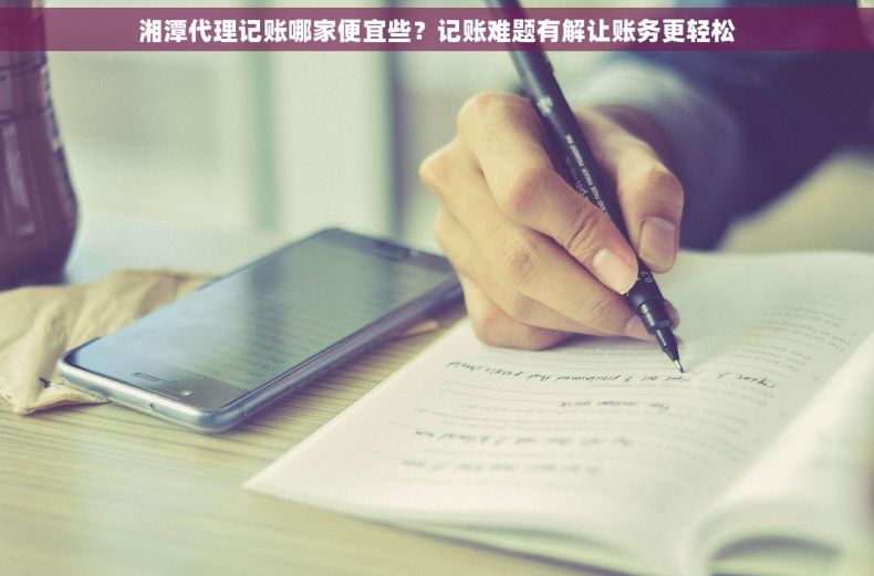 湘潭代理记账哪家便宜些？记账难题有解让账务更轻松