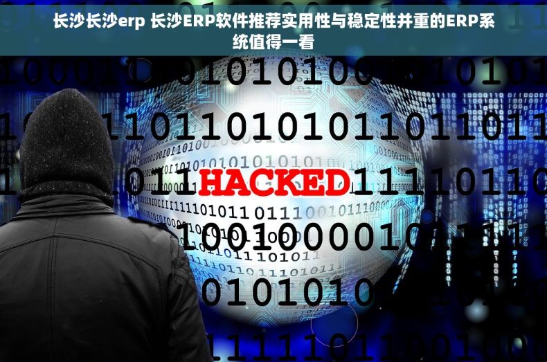 长沙长沙erp 长沙ERP软件推荐实用性与稳定性并重的ERP系统值得一看