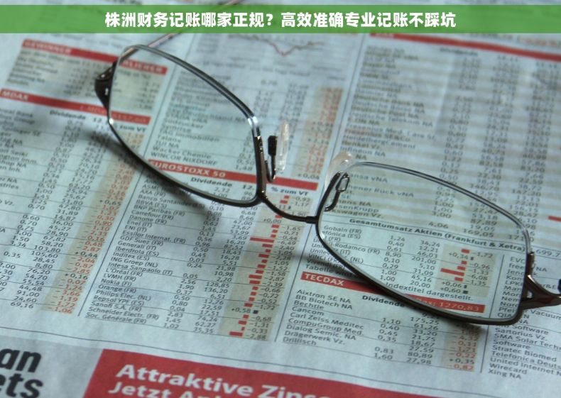 株洲财务记账哪家正规?高效准确专业记账不踩坑 株洲财务记账哪家正规?高效准确专业记账不踩坑
