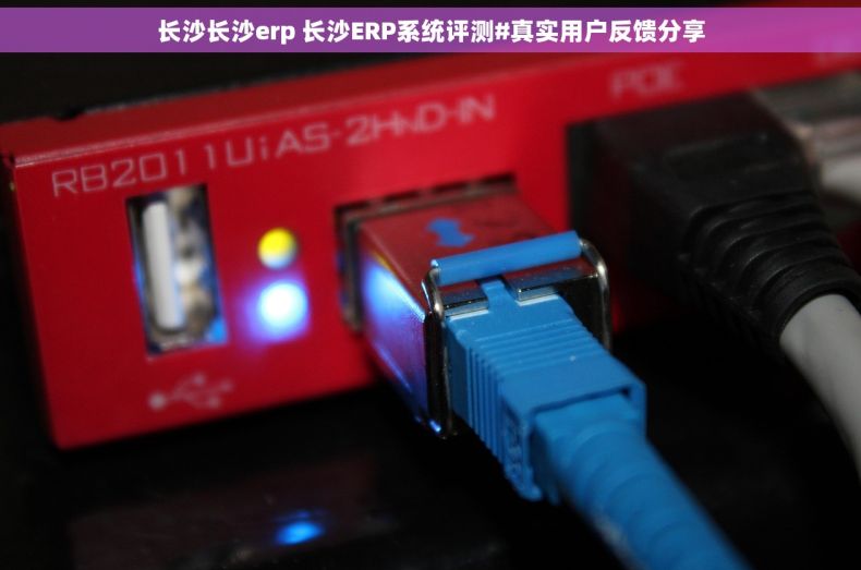 长沙长沙erp 长沙ERP系统评测#真实用户反馈分享