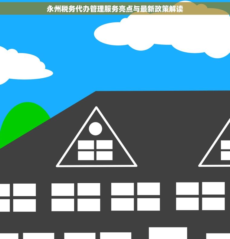 永州税务代办管理服务亮点与最新政策解读