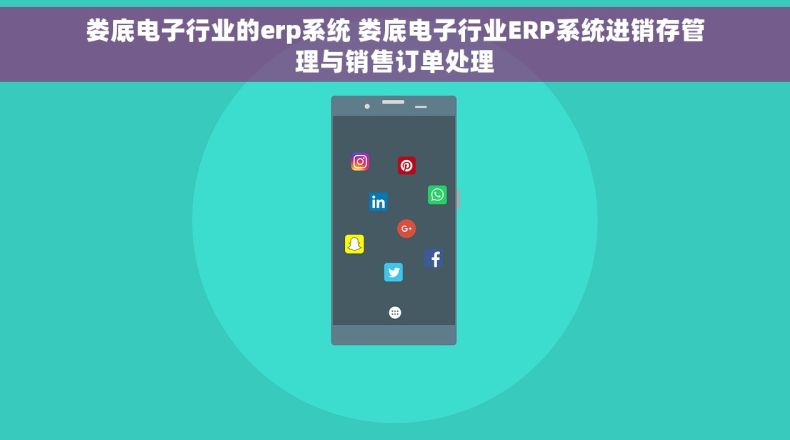 娄底电子行业的erp系统 娄底电子行业ERP系统进销存管理与销售订单处理 娄底电子行业的erp系统 娄底电子行业ERP系统进销存管理与销售订单处理
