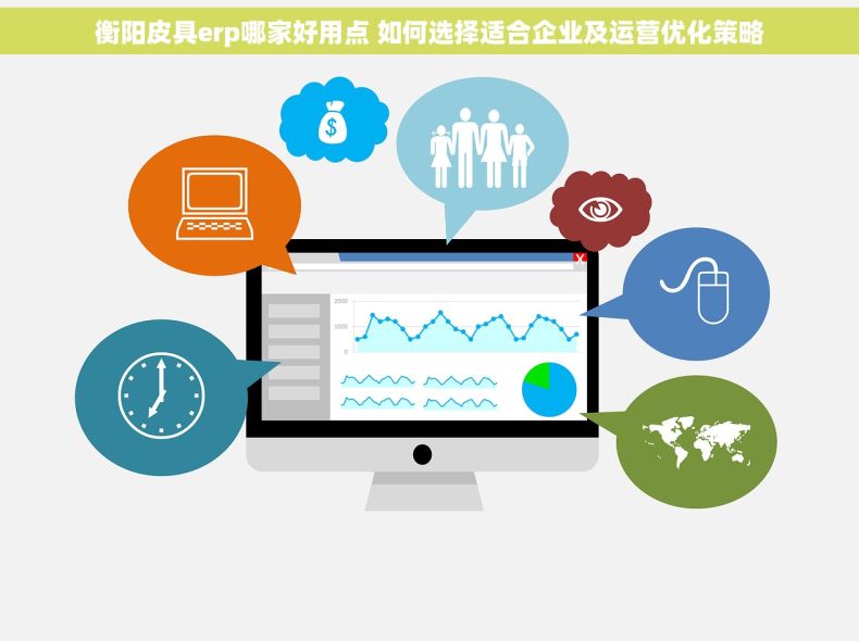 衡阳皮具erp哪家好用点 如何选择适合企业及运营优化策略 衡阳皮具erp哪家好用点 如何选择适合企业及运营优化策略