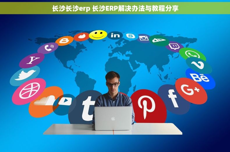 长沙长沙erp 长沙ERP解决办法与教程分享 长沙长沙erp 长沙ERP解决办法与教程分享