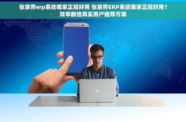 张家界erp系统哪家正规好用 张家界ERP系统哪家正规好用?效率翻倍真实用户推荐方案 张家界erp系统哪家正规好用 张家界ERP系统哪家正规好用?效率翻倍真实用户推荐方案