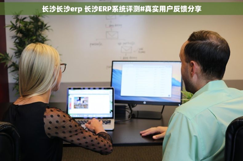 长沙长沙erp 长沙ERP系统评测#真实用户反馈分享 长沙长沙erp 长沙ERP系统评测#真实用户反馈分享