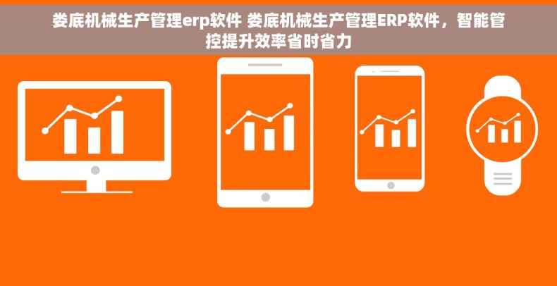 娄底机械生产管理erp软件 娄底机械生产管理ERP软件,智能管控提升效率省时省力 娄底机械生产管理erp软件 娄底机械生产管理ERP软件,智能管控提升效率省时省力