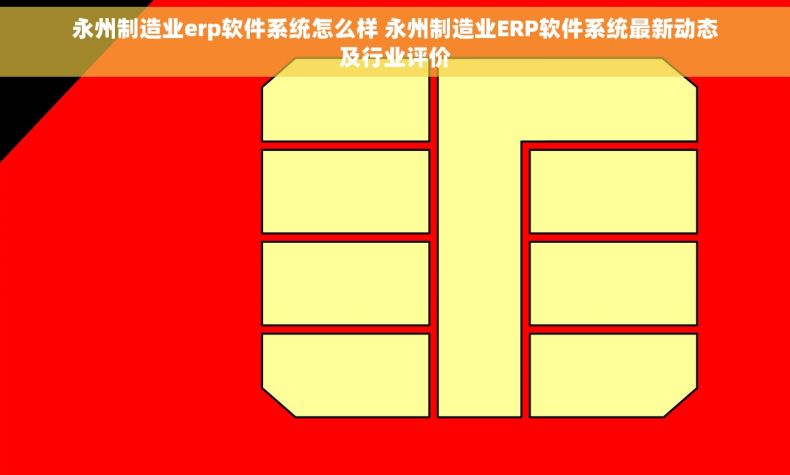 永州制造业erp软件系统怎么样 永州制造业ERP软件系统最新动态及行业评价 永州制造业erp软件系统怎么样 永州制造业ERP软件系统最新动态及行业评价