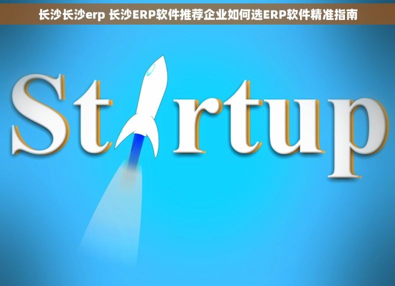 长沙长沙erp 长沙ERP软件推荐企业如何选ERP软件精准指南 长沙长沙erp 长沙ERP软件推荐企业如何选ERP软件精准指南