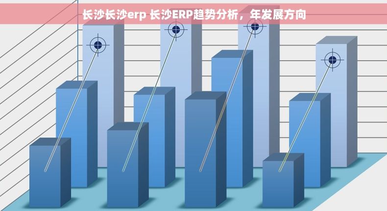 长沙长沙erp 长沙ERP趋势分析,年发展方向 长沙长沙erp 长沙ERP趋势分析,年发展方向