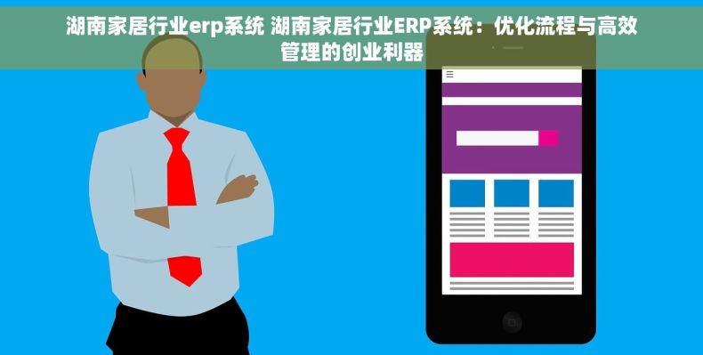 湖南家居行业erp系统 湖南家居行业ERP系统:优化流程与高效管理的创业利器 湖南家居行业erp系统 湖南家居行业ERP系统:优化流程与高效管理的创业利器