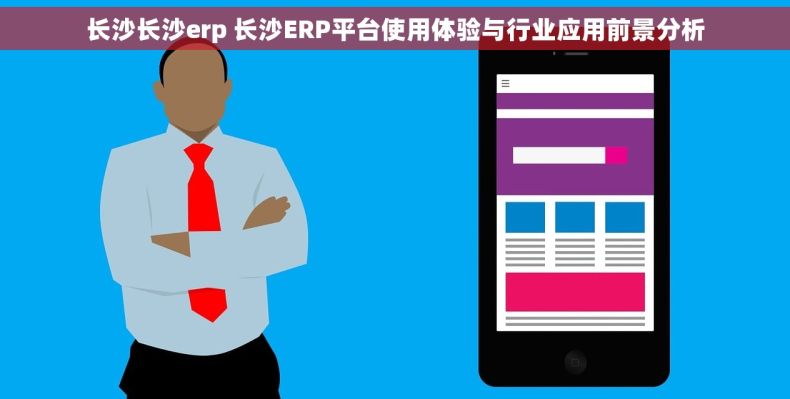 长沙长沙erp 长沙ERP平台使用体验与行业应用前景分析 长沙长沙erp 长沙ERP平台使用体验与行业应用前景分析