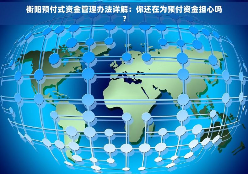 衡阳预付式资金管理办法详解:你还在为预付资金担心吗? 衡阳预付式资金管理办法详解:你还在为预付资金担心吗?