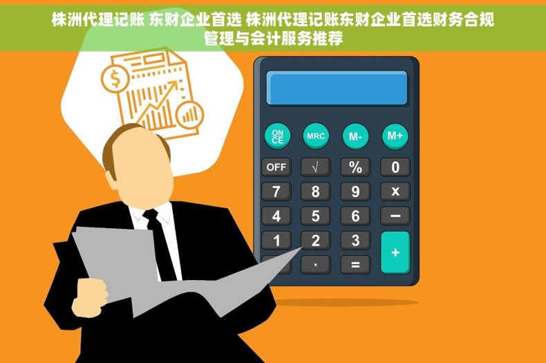 株洲代理记账 东财企业首选 株洲代理记账东财企业首选财务合规管理与会计服务推荐 株洲代理记账 东财企业首选 株洲代理记账东财企业首选财务合规管理与会计服务推荐