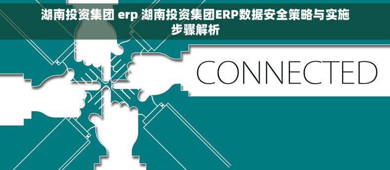湖南投资集团 erp 湖南投资集团ERP数据安全策略与实施步骤解析