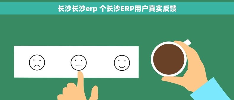 长沙长沙erp 个长沙ERP用户真实反馈 长沙长沙erp 个长沙ERP用户真实反馈