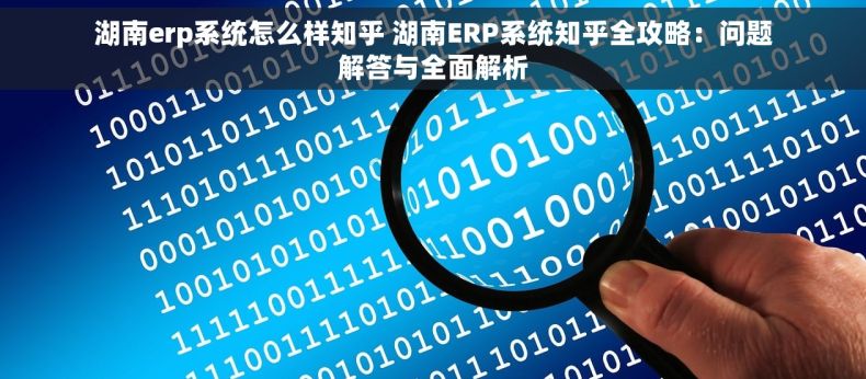 湖南erp系统怎么样知乎 湖南ERP系统知乎全攻略:问题解答与全面解析 湖南erp系统怎么样知乎 湖南ERP系统知乎全攻略:问题解答与全面解析
