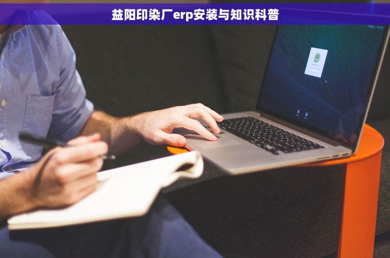 益阳印染厂erp安装与知识科普 益阳印染厂erp安装与知识科普