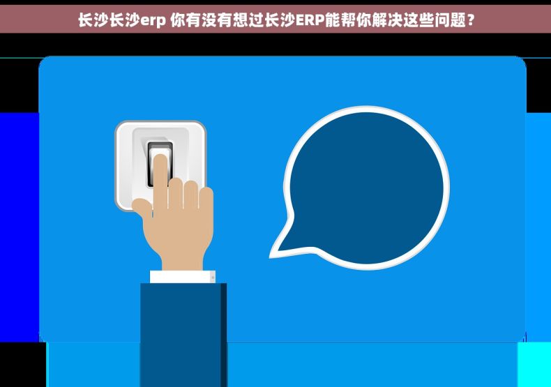 长沙长沙erp 你有没有想过长沙ERP能帮你解决这些问题? 长沙长沙erp 你有没有想过长沙ERP能帮你解决这些问题?