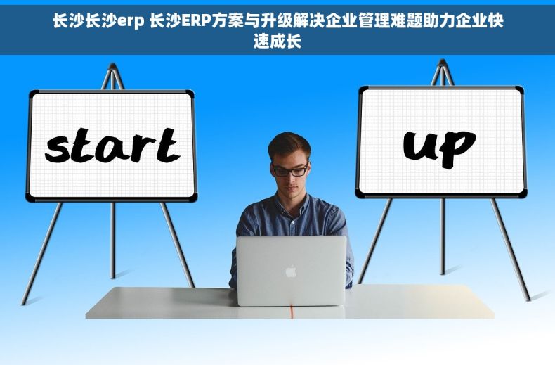 长沙长沙erp 长沙ERP方案与升级解决企业管理难题助力企业快速成长 长沙长沙erp 长沙ERP方案与升级解决企业管理难题助力企业快速成长