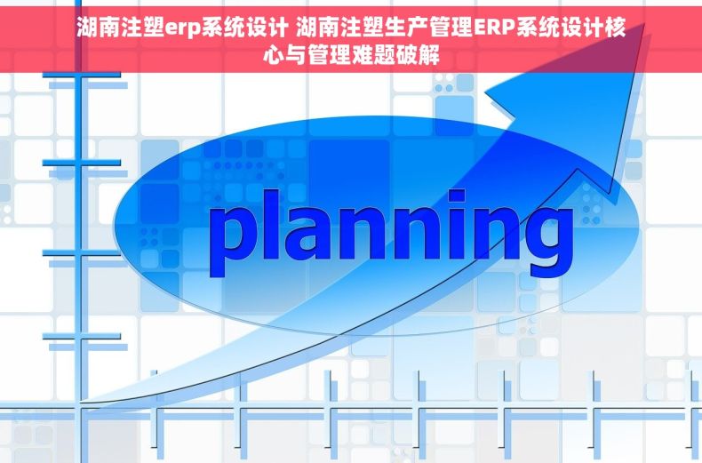 湖南注塑erp系统设计 湖南注塑生产管理ERP系统设计核心与管理难题破解 湖南注塑erp系统设计 湖南注塑生产管理ERP系统设计核心与管理难题破解