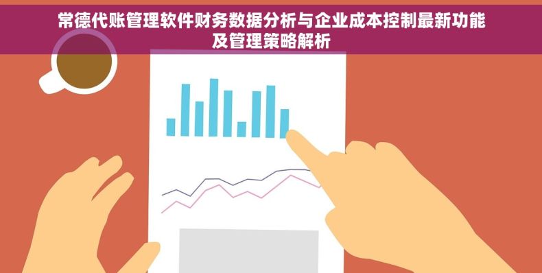 常德代账管理软件财务数据分析与企业成本控制最新功能及管理策略解析 常德代账管理软件财务数据分析与企业成本控制最新功能及管理策略解析