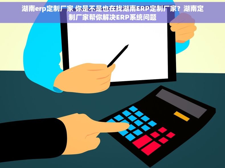 湖南erp定制厂家 你是不是也在找湖南ERP定制厂家？湖南定制厂家帮你解决ERP系统问题