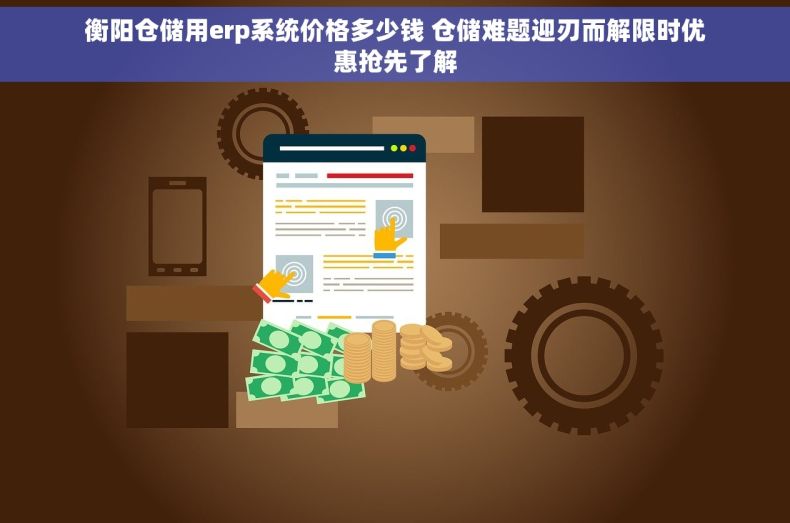 衡阳仓储用erp系统价格多少钱 仓储难题迎刃而解限时优惠抢先了解 衡阳仓储用erp系统价格多少钱 仓储难题迎刃而解限时优惠抢先了解