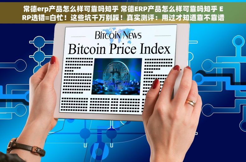 常德erp产品怎么样可靠吗知乎 常德ERP产品怎么样可靠吗知乎 ERP选错=白忙!这些坑千万别踩!真实测评:用过才知道靠不靠谱? 常德erp产品怎么样可靠吗知乎 常德ERP产品怎么样可靠吗知乎 ERP选错=白忙!这些坑千万别踩!真实测评:用过才知道靠不靠谱?