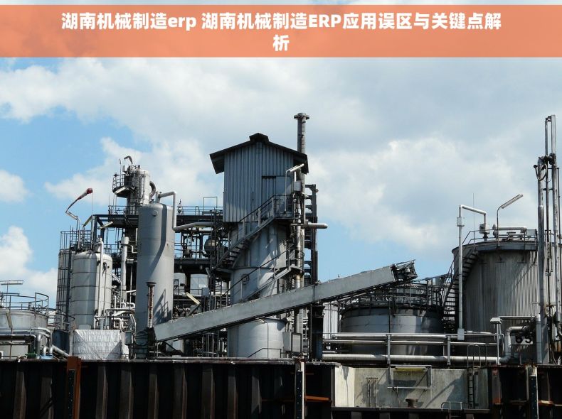 湖南机械制造erp 湖南机械制造ERP应用误区与关键点解析 湖南机械制造erp 湖南机械制造ERP应用误区与关键点解析