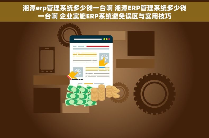 湘潭erp管理系统多少钱一台啊 湘潭ERP管理系统多少钱一台啊 企业实施ERP系统避免误区与实用技巧 湘潭erp管理系统多少钱一台啊 湘潭ERP管理系统多少钱一台啊 企业实施ERP系统避免误区与实用技巧