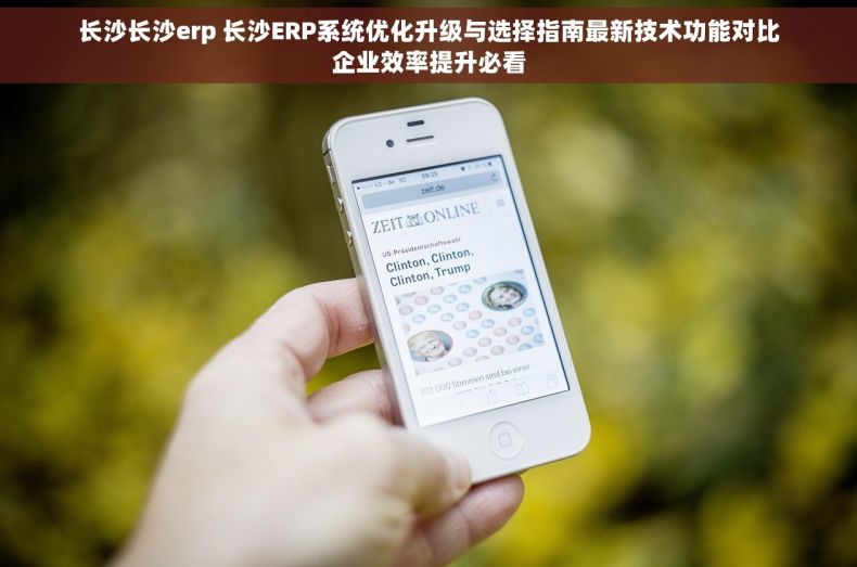 长沙长沙erp 长沙ERP系统优化升级与选择指南最新技术功能对比企业效率提升必看 长沙长沙erp 长沙ERP系统优化升级与选择指南最新技术功能对比企业效率提升必看