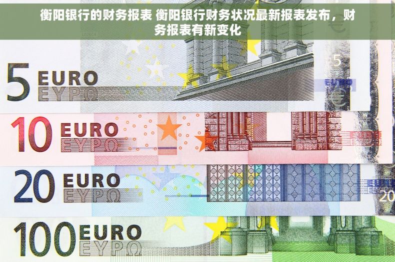 衡阳银行的财务报表 衡阳银行财务状况最新报表发布,财务报表有新变化 衡阳银行的财务报表 衡阳银行财务状况最新报表发布,财务报表有新变化