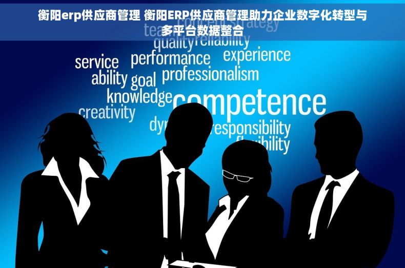 衡阳erp供应商管理 衡阳ERP供应商管理助力企业数字化转型与多平台数据整合 衡阳erp供应商管理 衡阳ERP供应商管理助力企业数字化转型与多平台数据整合