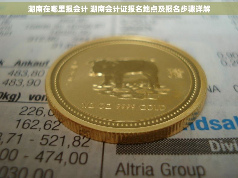 湖南在哪里报会计 湖南会计证报名地点及报名步骤详解 湖南在哪里报会计 湖南会计证报名地点及报名步骤详解