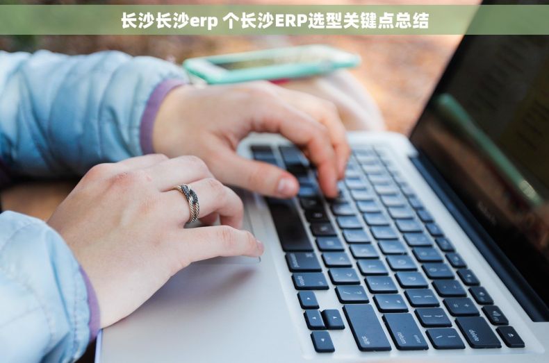 长沙长沙erp 个长沙ERP选型关键点总结 长沙长沙erp 个长沙ERP选型关键点总结