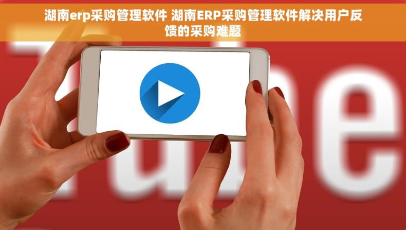 湖南erp采购管理软件 湖南ERP采购管理软件解决用户反馈的采购难题 湖南erp采购管理软件 湖南ERP采购管理软件解决用户反馈的采购难题