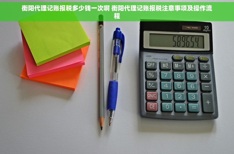 衡阳代理记账报税多少钱一次啊 衡阳代理记账报税注意事项及操作流程